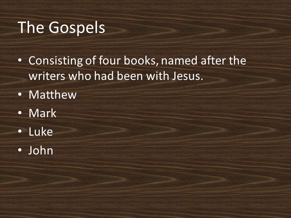 The Gospels Consisting of four books, named after the writers who had been with Jesus.