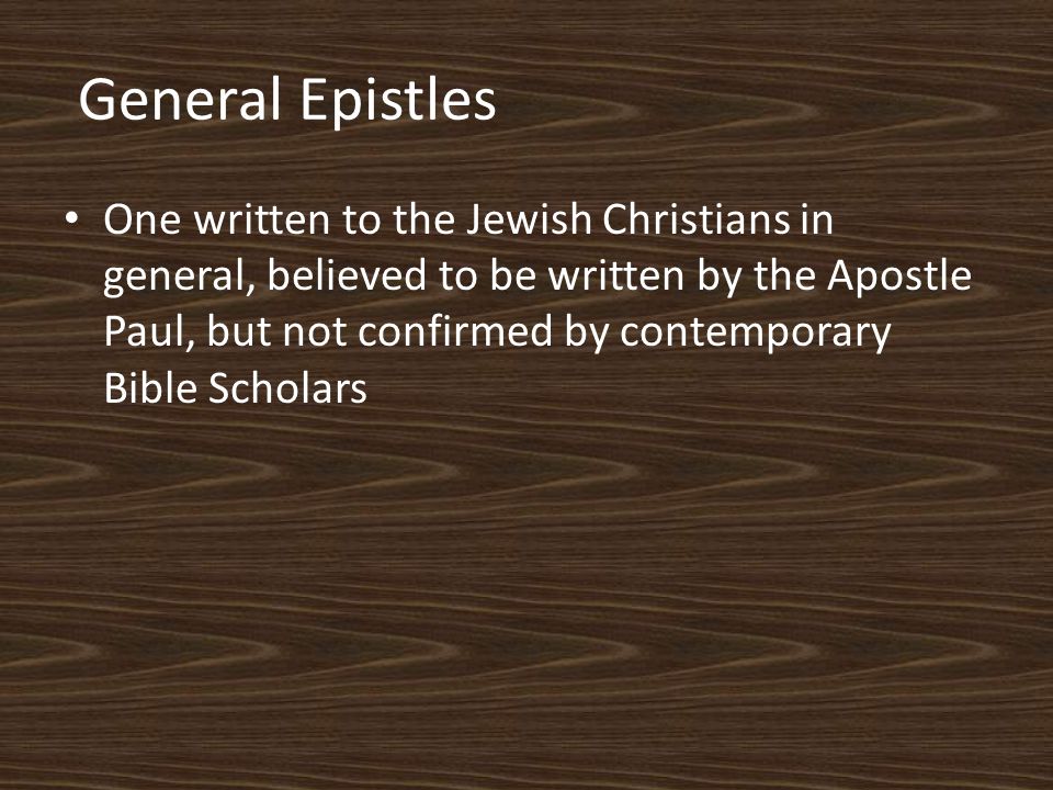 General Epistles One written to the Jewish Christians in general, believed to be written by the Apostle Paul, but not confirmed by contemporary Bible Scholars