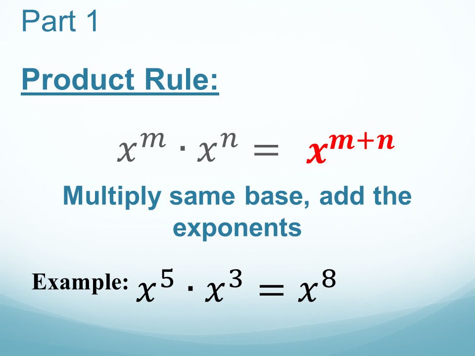Part 1 Product Rule: Multiply same base, add the exponents Example: