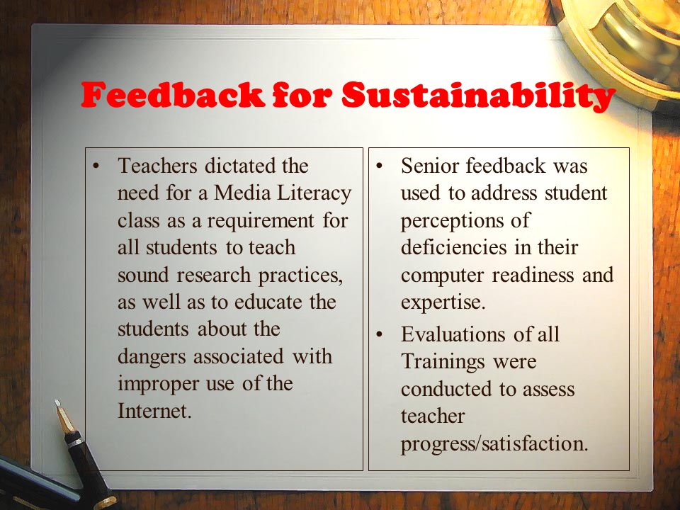 Feedback for Sustainability Teachers dictated the need for a Media Literacy class as a requirement for all students to teach sound research practices, as well as to educate the students about the dangers associated with improper use of the Internet.