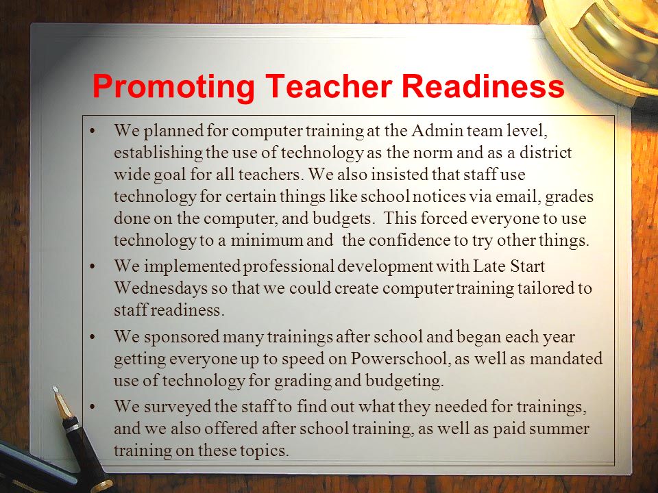 Promoting Teacher Readiness We planned for computer training at the Admin team level, establishing the use of technology as the norm and as a district wide goal for all teachers.
