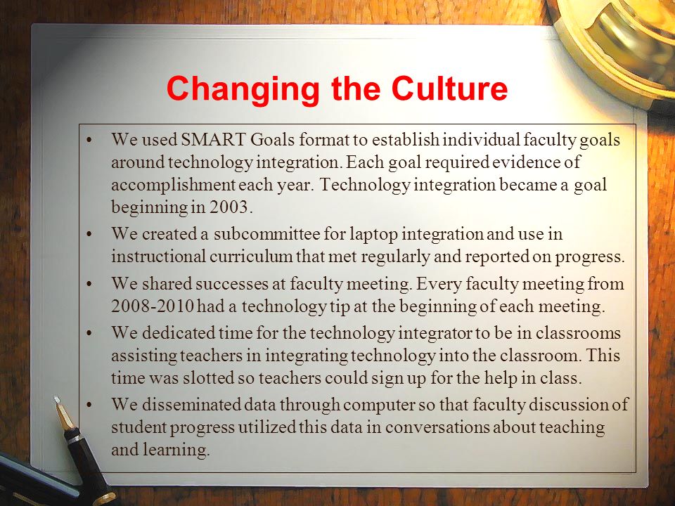Changing the Culture We used SMART Goals format to establish individual faculty goals around technology integration.