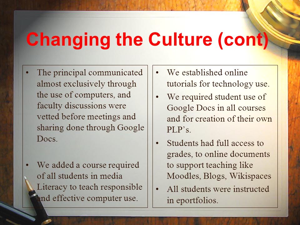 Changing the Culture (cont) The principal communicated almost exclusively through the use of computers, and faculty discussions were vetted before meetings and sharing done through Google Docs.