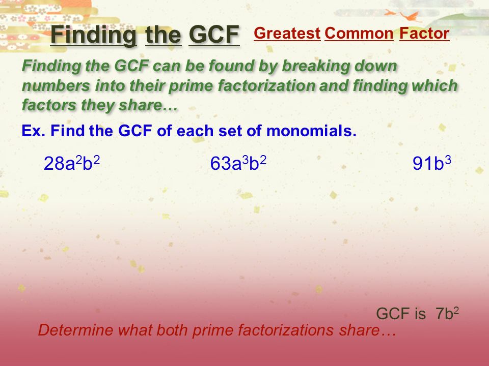 Finding the GCF Finding the GCF can be found by breaking down numbers into their prime factorization and finding which factors they share… Ex.