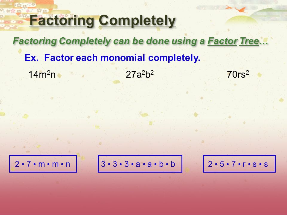 Factoring Completely Factoring Completely can be done using a Factor Tree… Ex.