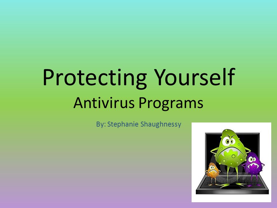 Protecting Yourself Antivirus Programs By: Stephanie Shaughnessy
