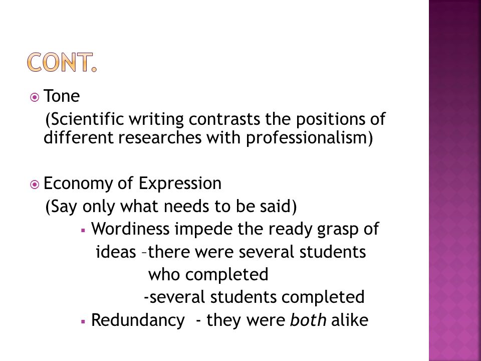  Tone (Scientific writing contrasts the positions of different researches with professionalism)  Economy of Expression (Say only what needs to be said)  Wordiness impede the ready grasp of ideas –there were several students who completed -several students completed  Redundancy - they were both alike