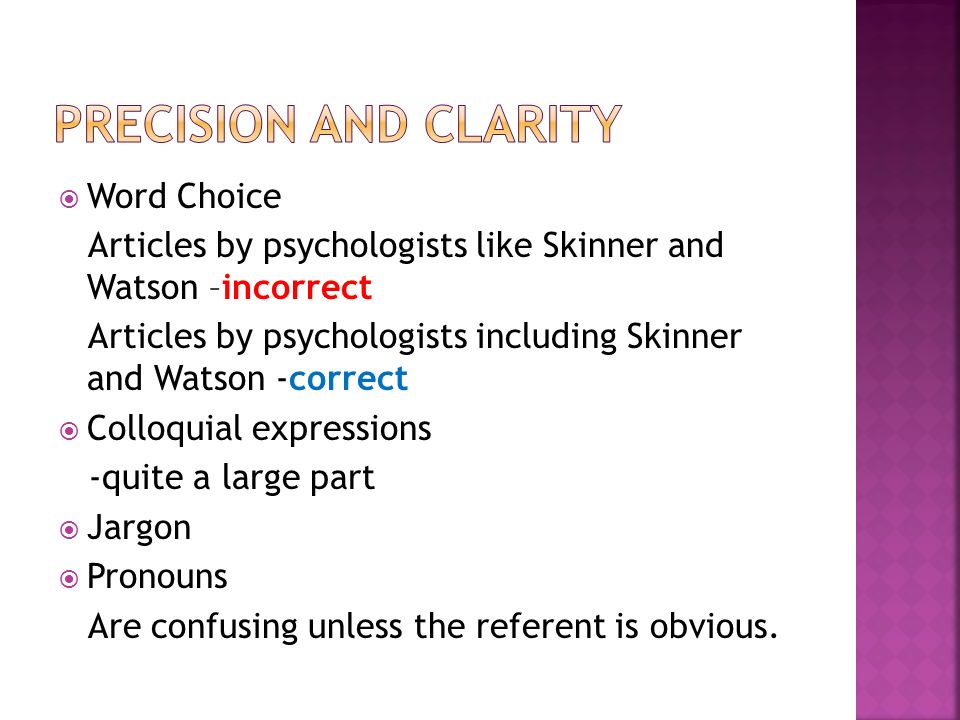  Word Choice Articles by psychologists like Skinner and Watson –incorrect Articles by psychologists including Skinner and Watson -correct  Colloquial expressions -quite a large part  Jargon  Pronouns Are confusing unless the referent is obvious.