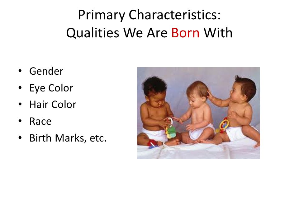 Primary Characteristics: Qualities We Are Born With Gender Eye Color Hair Color Race Birth Marks, etc.