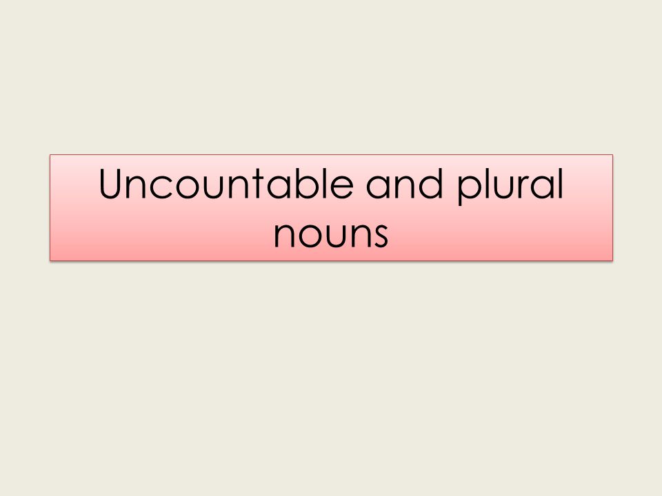 Uncountable and plural nouns