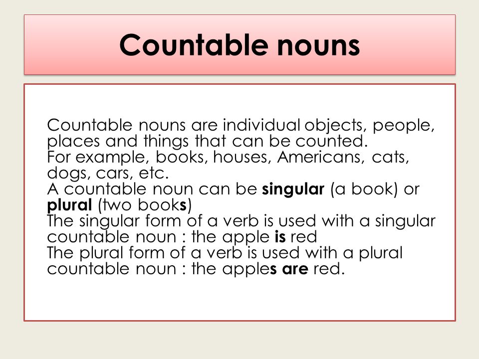 Countable nouns Countable nouns are individual objects, people, places and things that can be counted.