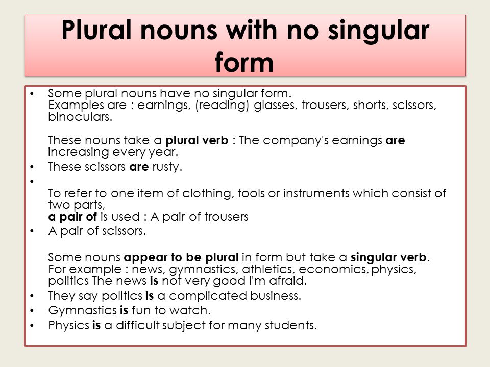Plural nouns with no singular form Some plural nouns have no singular form.