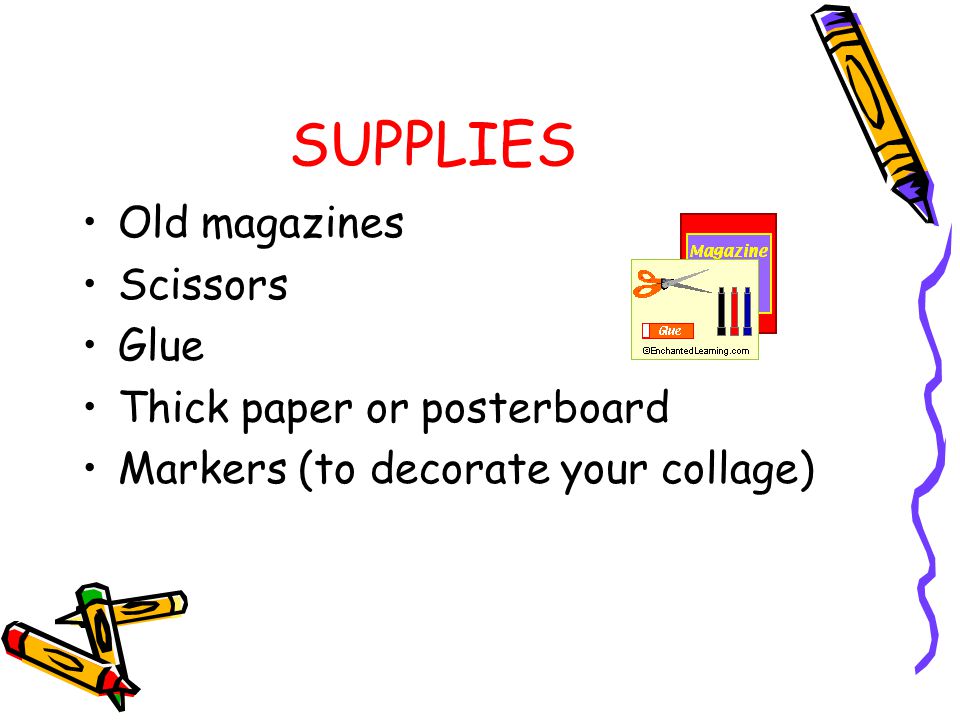 SUPPLIES Old magazines Scissors Glue Thick paper or posterboard Markers (to decorate your collage)