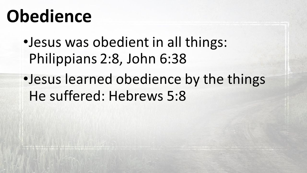 Obedience Jesus was obedient in all things: Philippians 2:8, John 6:38 Jesus learned obedience by the things He suffered: Hebrews 5:8