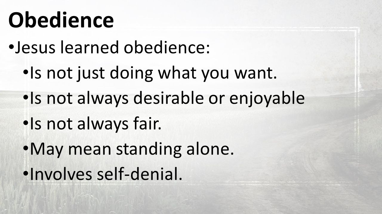 Obedience Jesus learned obedience: Is not just doing what you want.