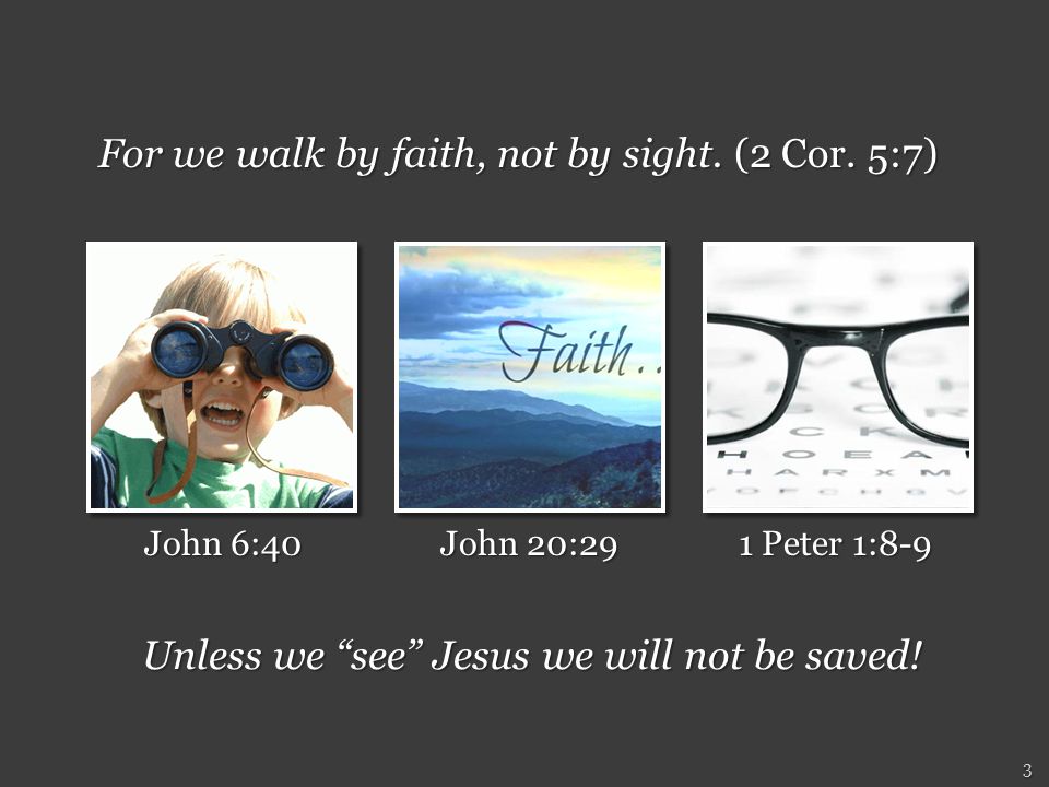 Unless we see Jesus we will not be saved. 3 For we walk by faith, not by sight.
