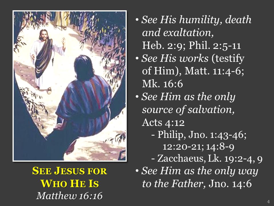 4 S EE J ESUS FOR W HO H E I S Matthew 16:16 See His humility, death and exaltation, Heb.
