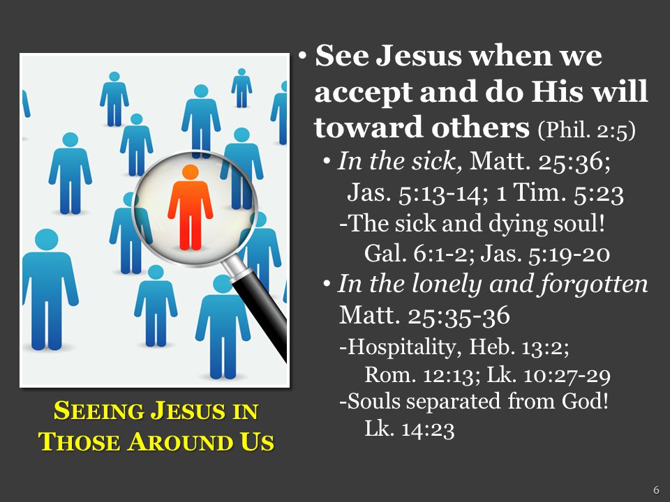6 See Jesus when we accept and do His will toward others (Phil.