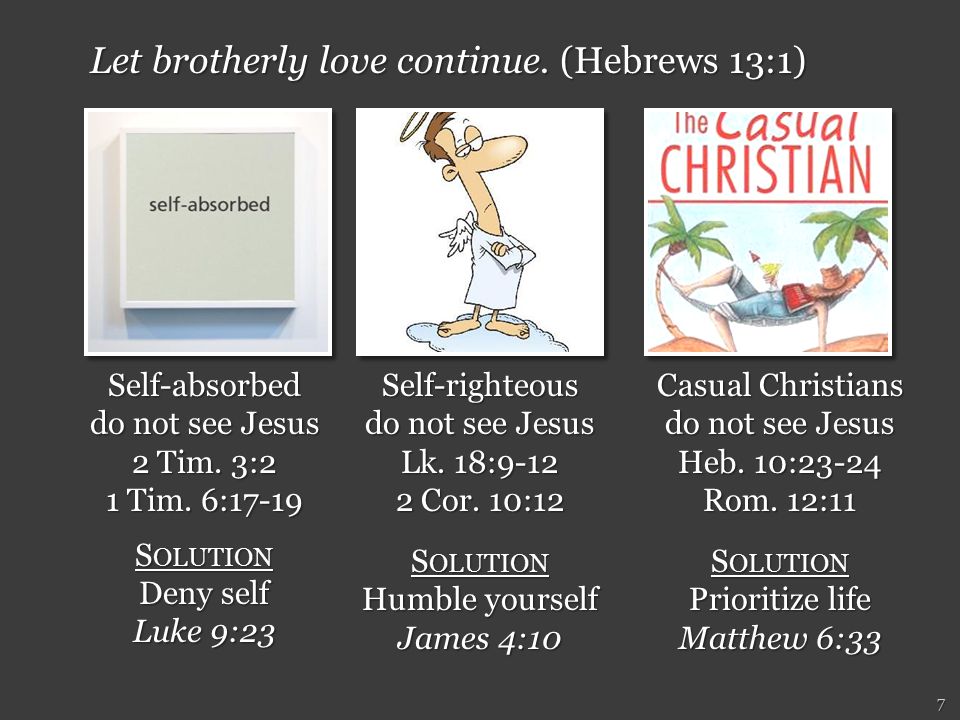 7 Let brotherly love continue. (Hebrews 13:1) Self-absorbed do not see Jesus 2 Tim.
