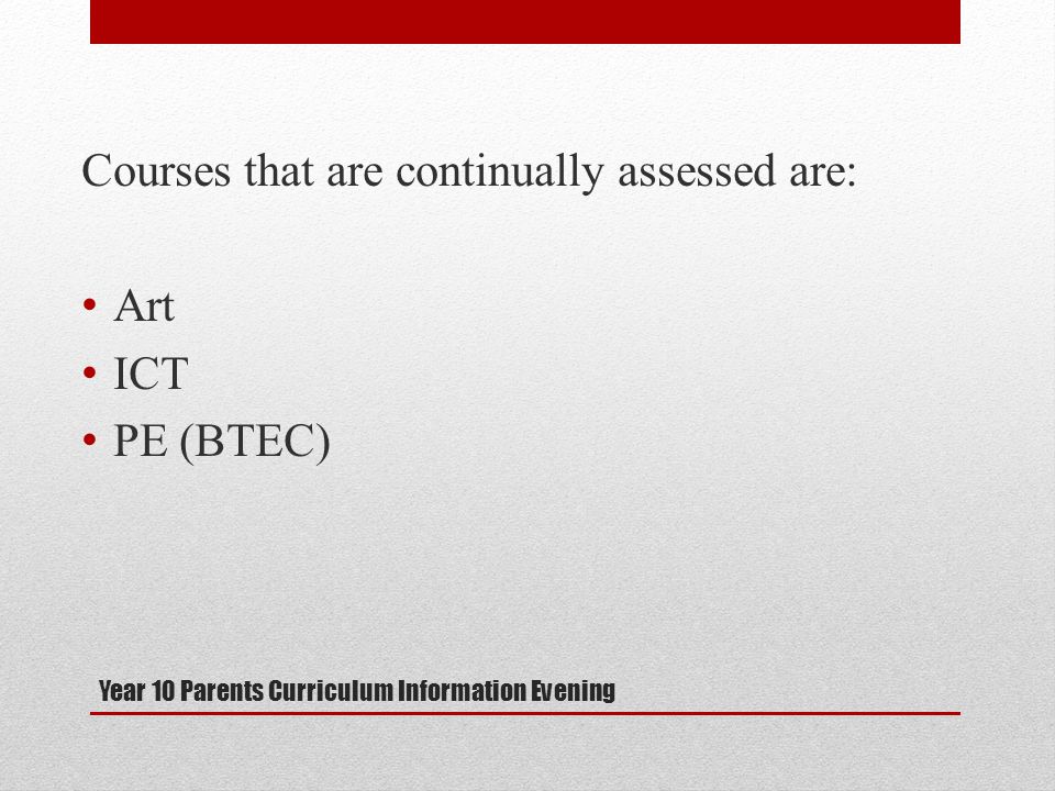 Year 10 Parents Curriculum Information Evening Courses that are continually assessed are: Art ICT PE (BTEC)