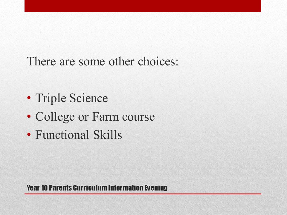 Year 10 Parents Curriculum Information Evening There are some other choices: Triple Science College or Farm course Functional Skills