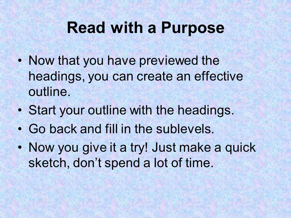 Read with a Purpose Now that you have previewed the headings, you can create an effective outline.
