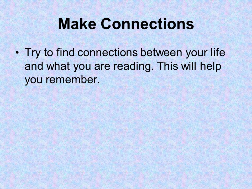 Make Connections Try to find connections between your life and what you are reading.