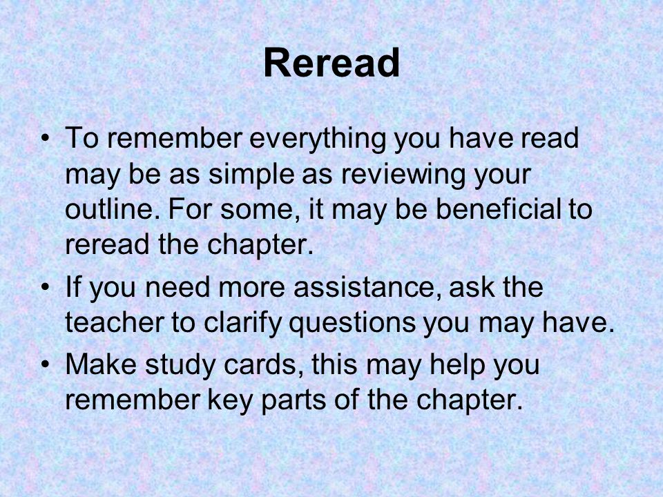 Reread To remember everything you have read may be as simple as reviewing your outline.