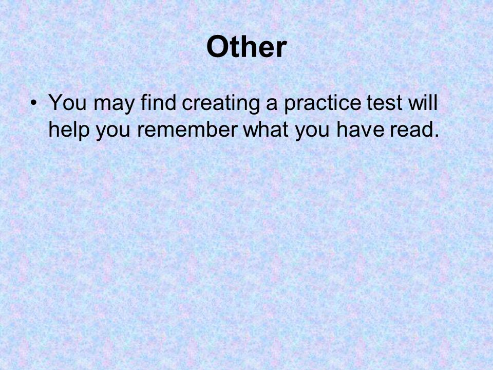 Other You may find creating a practice test will help you remember what you have read.