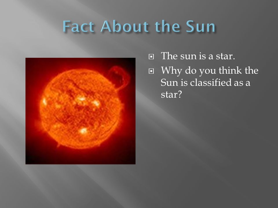  The sun is a star.  Why do you think the Sun is classified as a star