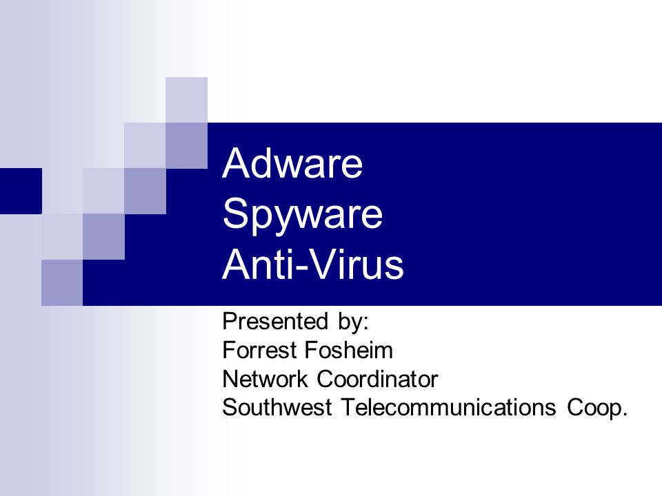 Adware Spyware Anti-Virus Presented by: Forrest Fosheim Network Coordinator Southwest Telecommunications Coop.