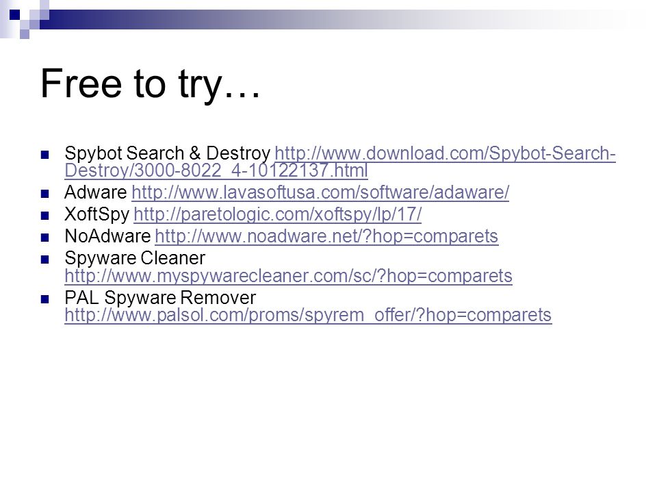 Free to try… Spybot Search & Destroy   Destroy/ _ htmlhttp://  Destroy/ _ html Adware   XoftSpy   NoAdware   hop=comparetshttp://  hop=comparets Spyware Cleaner   hop=comparets   hop=comparets PAL Spyware Remover   hop=comparets   hop=comparets