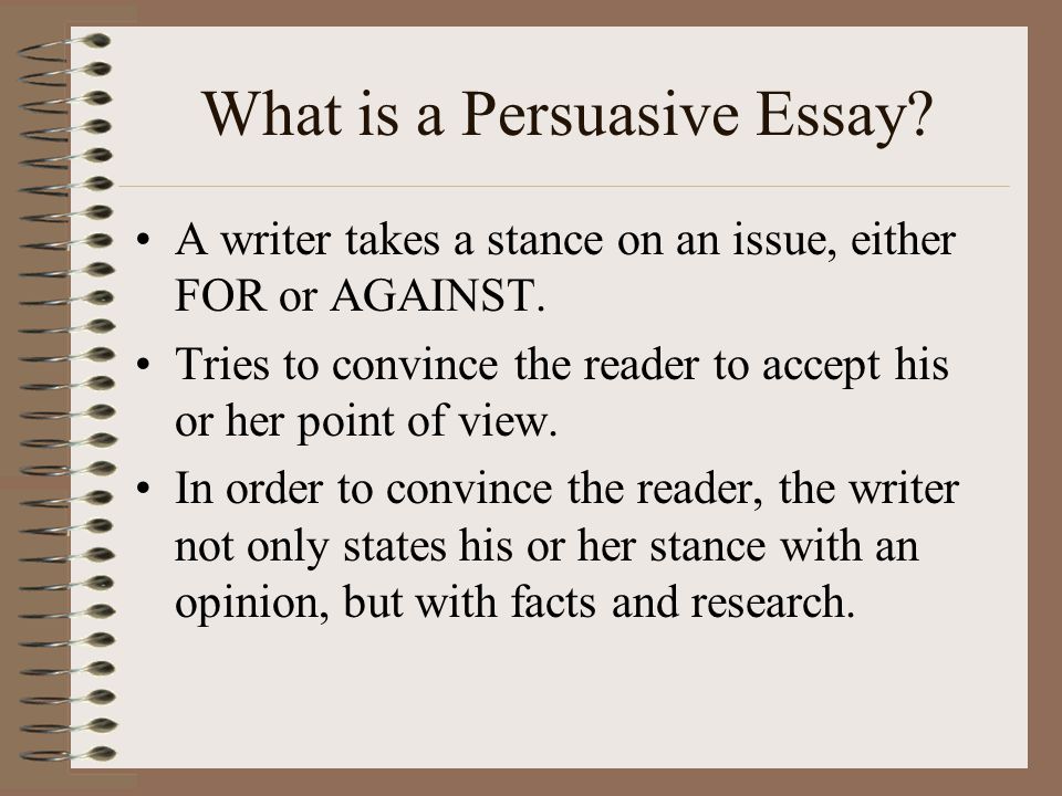 What is a Persuasive Essay. A writer takes a stance on an issue, either FOR or AGAINST.