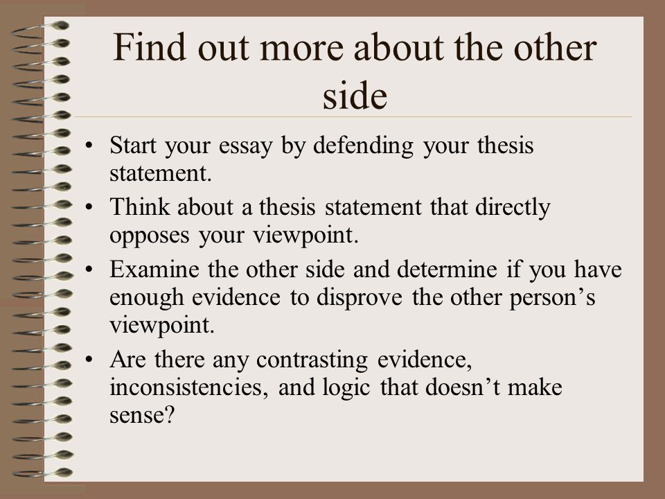 Find out more about the other side Start your essay by defending your thesis statement.