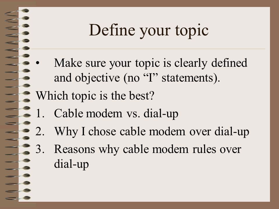 Define your topic Make sure your topic is clearly defined and objective (no I statements).