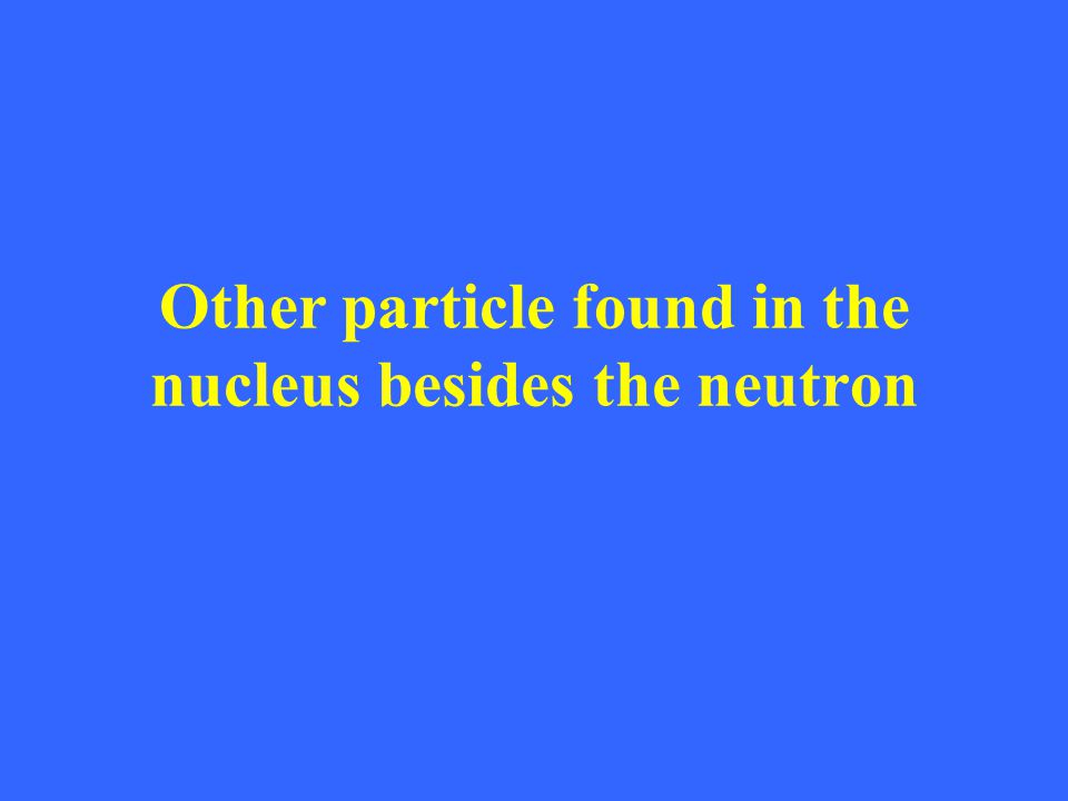 Other particle found in the nucleus besides the neutron