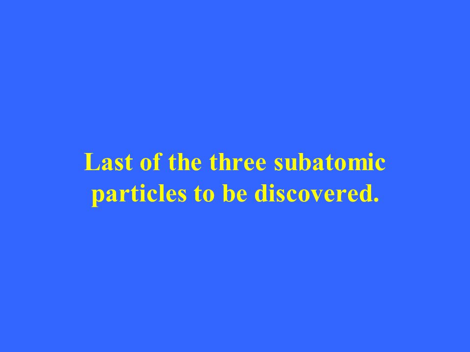 Last of the three subatomic particles to be discovered.