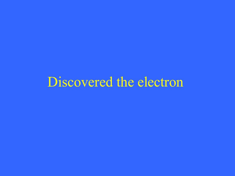 Discovered the electron