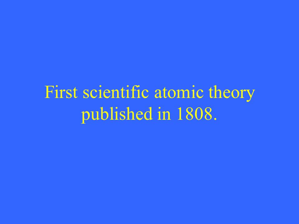 First scientific atomic theory published in 1808.