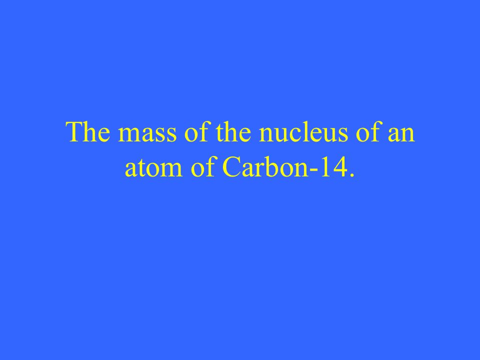 The mass of the nucleus of an atom of Carbon-14.