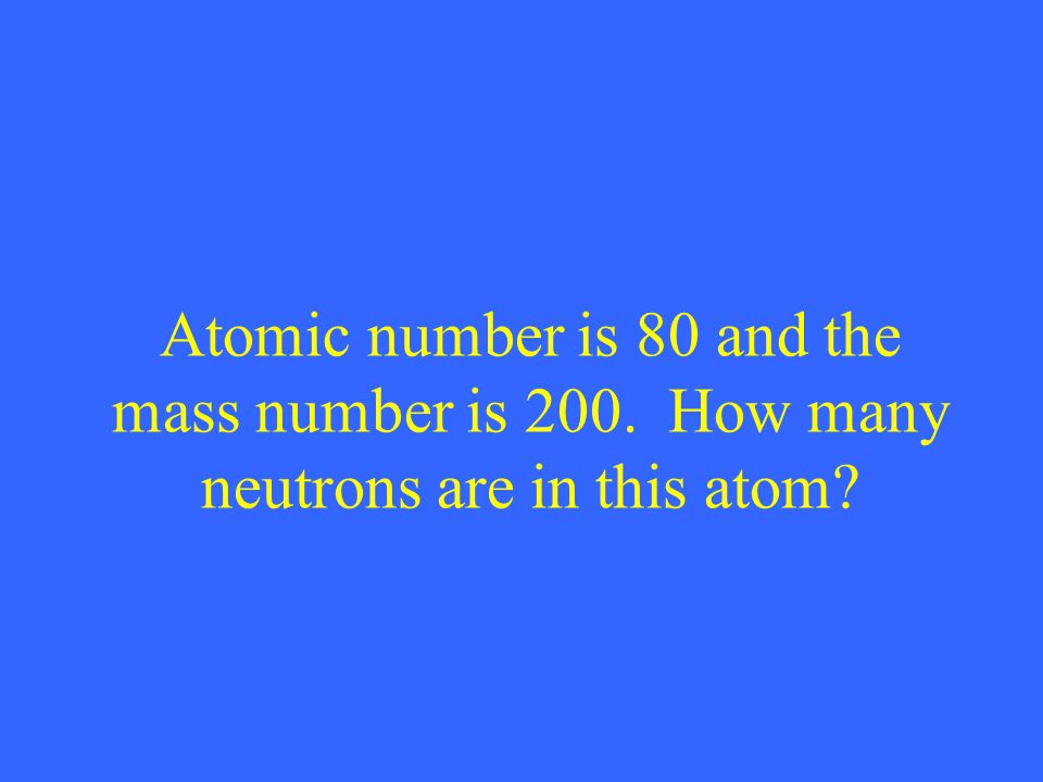 Atomic number is 80 and the mass number is 200. How many neutrons are in this atom