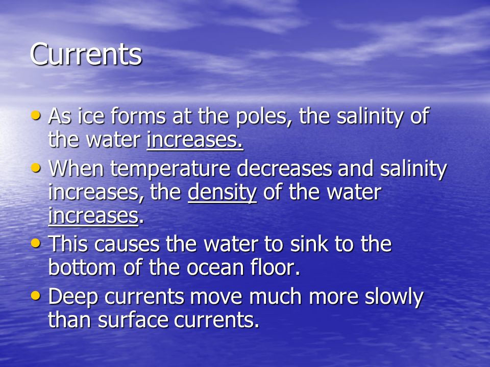 Currents As ice forms at the poles, the salinity of the water increases.