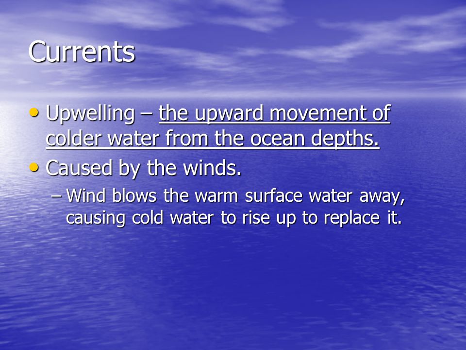 Currents Upwelling – the upward movement of colder water from the ocean depths.