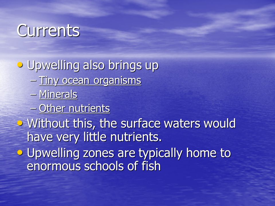 Currents Upwelling also brings up Upwelling also brings up –Tiny ocean organisms –Minerals –Other nutrients Without this, the surface waters would have very little nutrients.
