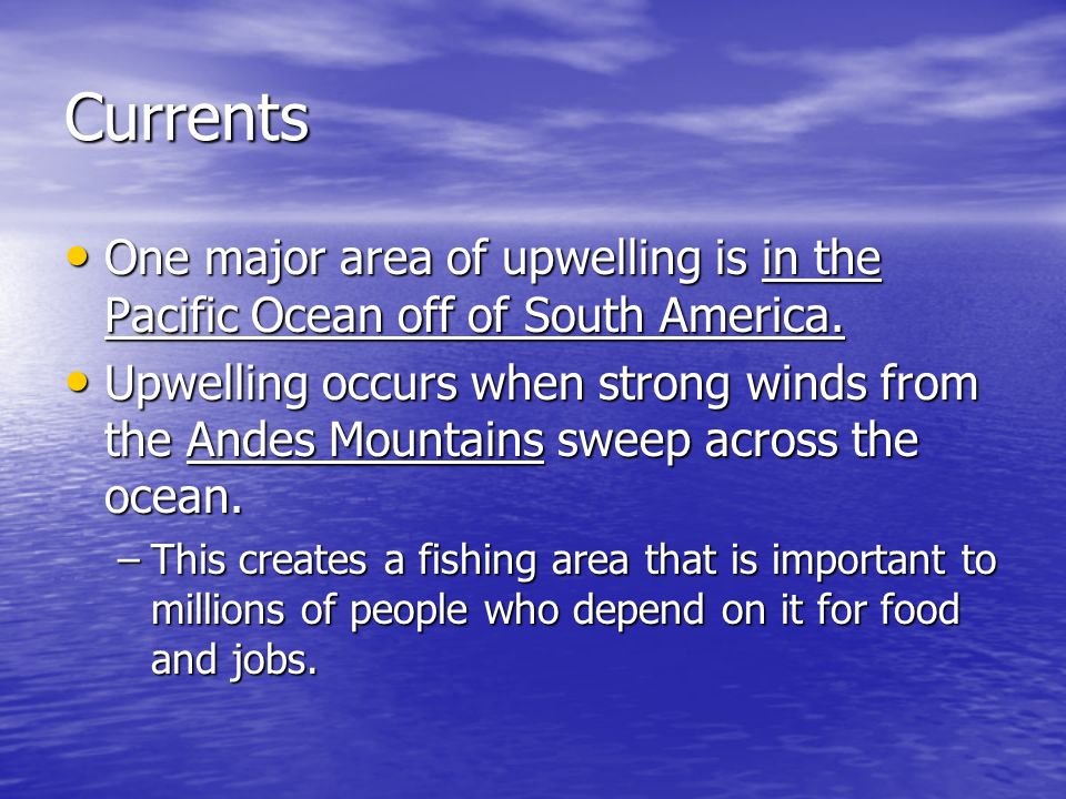 Currents One major area of upwelling is in the Pacific Ocean off of South America.