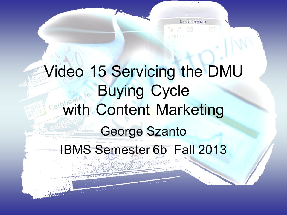 Video 15 Servicing the DMU Buying Cycle with Content Marketing George Szanto IBMS Semester 6b Fall 2013