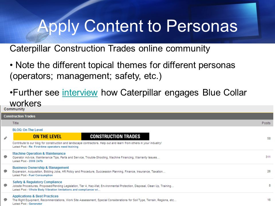 Apply Content to Personas Caterpillar Construction Trades online community Note the different topical themes for different personas (operators; management; safety, etc.) Further see interview how Caterpillar engages Blue Collar workersinterview