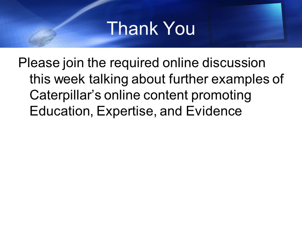Thank You Please join the required online discussion this week talking about further examples of Caterpillar’s online content promoting Education, Expertise, and Evidence