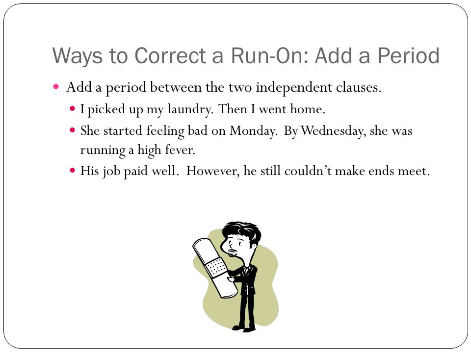 Ways to Correct a Run-On: Add a Period Add a period between the two independent clauses.