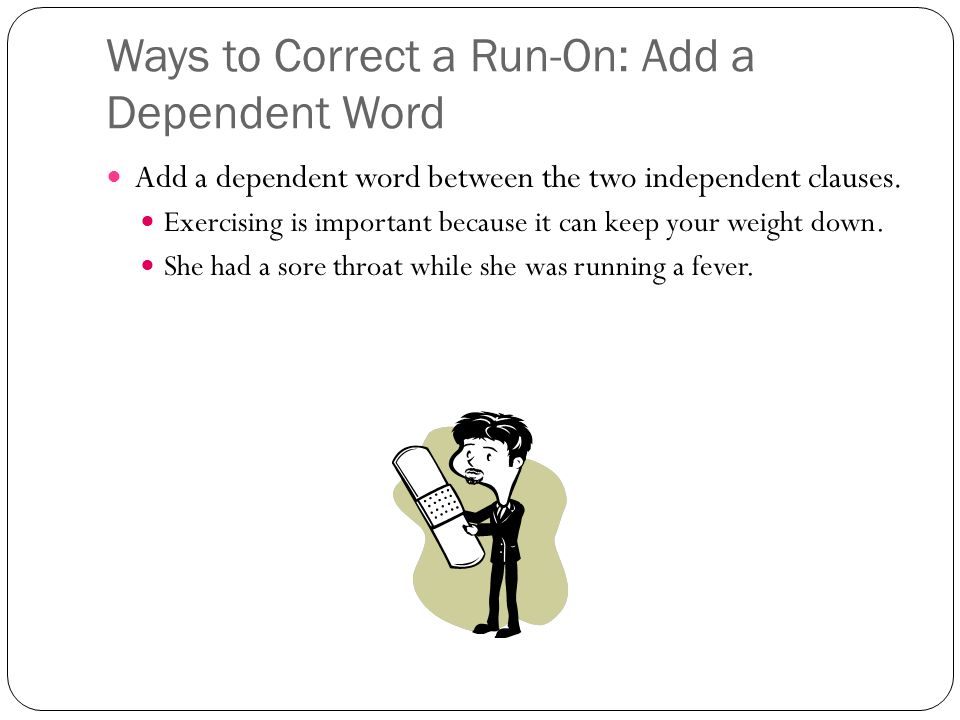 Ways to Correct a Run-On: Add a Dependent Word Add a dependent word between the two independent clauses.